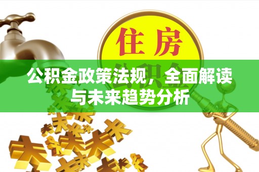 泾阳公积金政策法规，全面解读与未来趋势分析