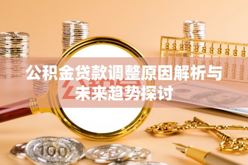 泾阳公积金贷款调整原因解析与未来趋势探讨