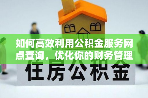 泾阳如何高效利用公积金服务网点查询，优化你的财务管理