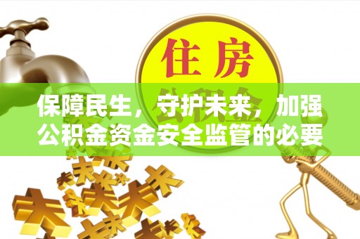 泾阳保障民生，守护未来，加强公积金资金安全监管的必要性与实践