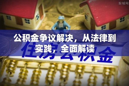 泾阳公积金争议解决，从法律到实践，全面解读