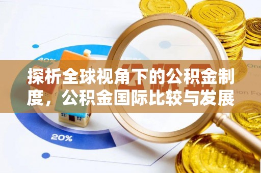 泾阳探析全球视角下的公积金制度，公积金国际比较与发展趋势