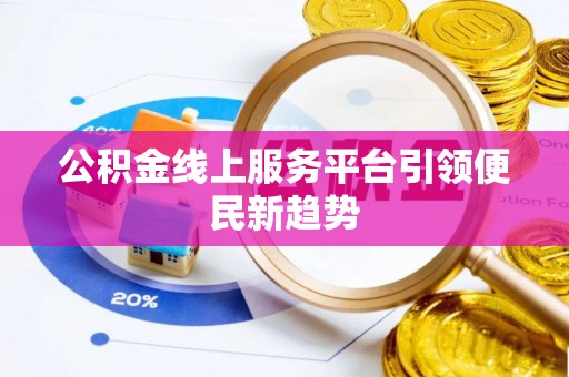 泾阳公积金线上服务平台引领便民新趋势