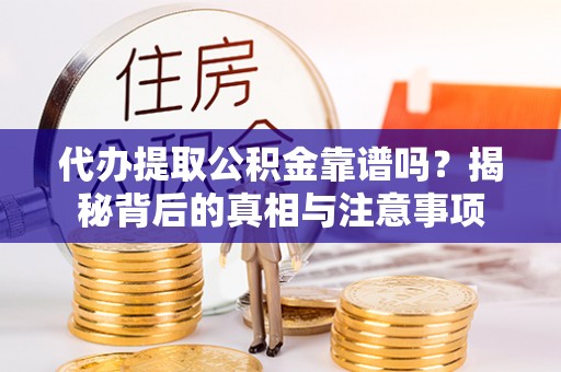 泾阳代办提取公积金靠谱吗？揭秘背后的真相与注意事项