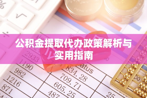 泾阳公积金提取代办政策解析与实用指南