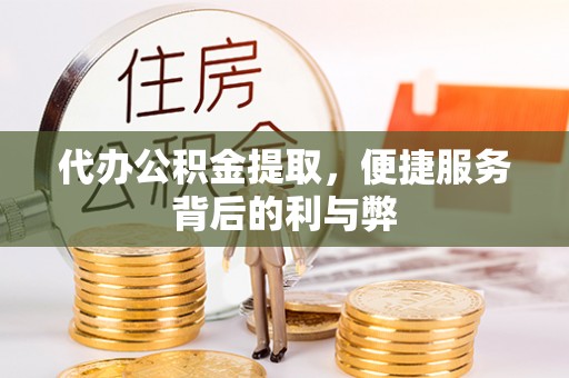 泾阳代办公积金提取，便捷服务背后的利与弊