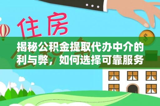 泾阳揭秘公积金提取代办中介的利与弊，如何选择可靠服务？