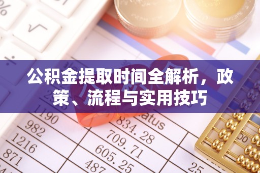 泾阳公积金提取时间全解析，政策、流程与实用技巧