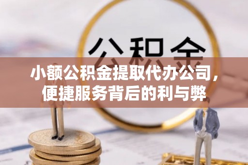 泾阳小额公积金提取代办公司，便捷服务背后的利与弊