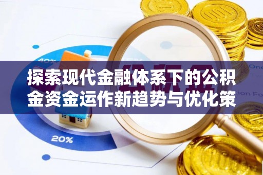 泾阳探索现代金融体系下的公积金资金运作新趋势与优化策略