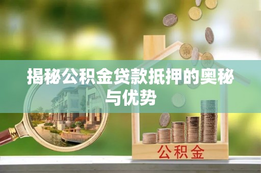 泾阳揭秘公积金贷款抵押的奥秘与优势