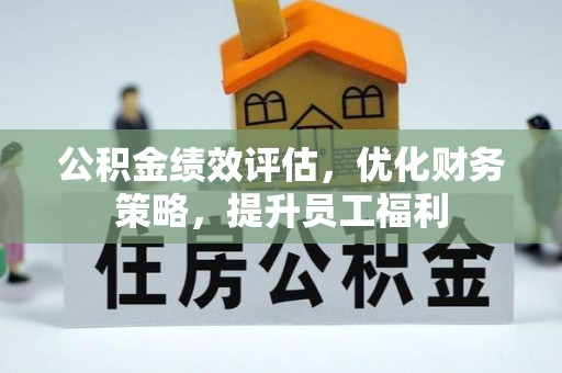 泾阳公积金绩效评估，优化财务策略，提升员工福利