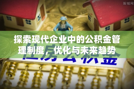 泾阳探索现代企业中的公积金管理制度，优化与未来趋势