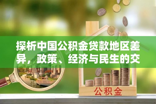 泾阳探析中国公积金贷款地区差异，政策、经济与民生的交织影响