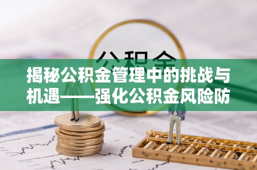 泾阳揭秘公积金管理中的挑战与机遇——强化公积金风险防控的多维策略