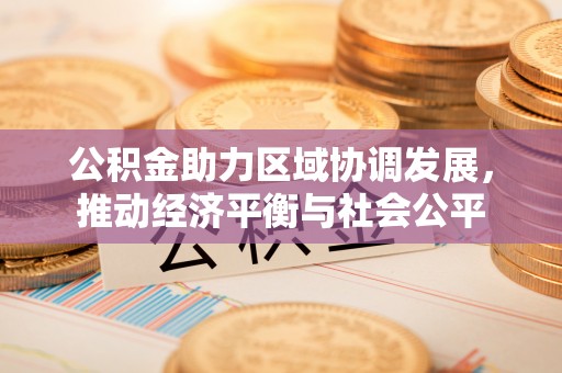 泾阳公积金助力区域协调发展，推动经济平衡与社会公平