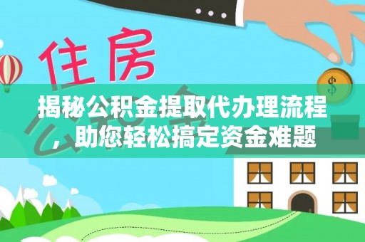 泾阳揭秘公积金提取代办理流程，助您轻松搞定资金难题