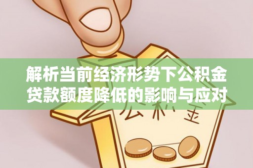 泾阳解析当前经济形势下公积金贷款额度降低的影响与应对策略