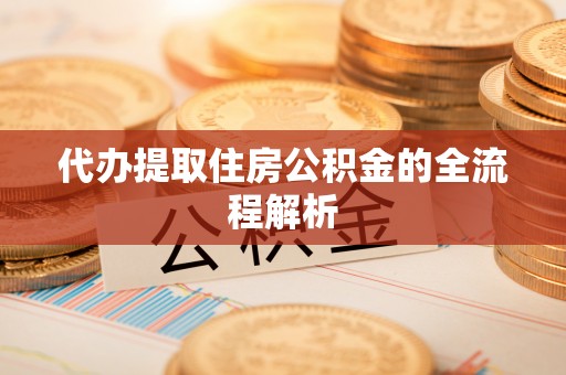 泾阳代办提取住房公积金的全流程解析