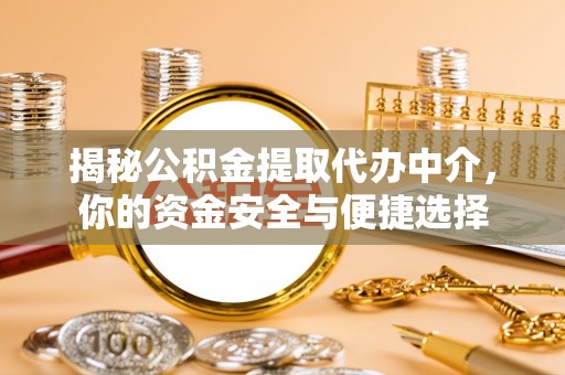 泾阳揭秘公积金提取代办中介，你的资金安全与便捷选择