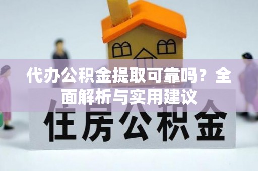 泾阳代办公积金提取可靠吗？全面解析与实用建议