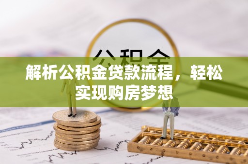泾阳解析公积金贷款流程，轻松实现购房梦想