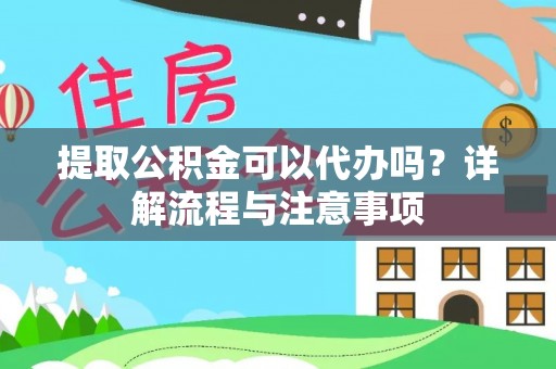 泾阳提取公积金可以代办吗？详解流程与注意事项
