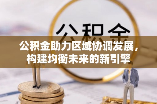 泾阳公积金助力区域协调发展，构建均衡未来的新引擎