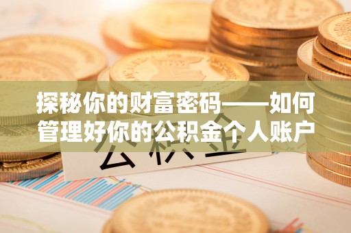 泾阳探秘你的财富密码——如何管理好你的公积金个人账户信息