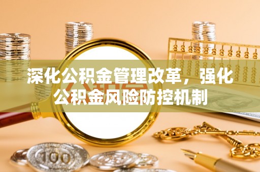 泾阳深化公积金管理改革，强化公积金风险防控机制