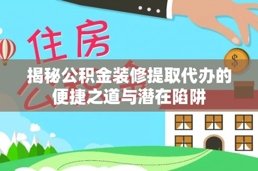 泾阳揭秘公积金装修提取代办的便捷之道与潜在陷阱