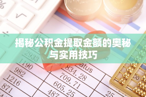 泾阳揭秘公积金提取金额的奥秘与实用技巧