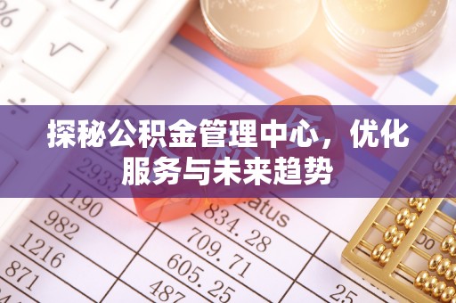 泾阳探秘公积金管理中心，优化服务与未来趋势