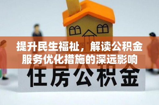 泾阳提升民生福祉，解读公积金服务优化措施的深远影响