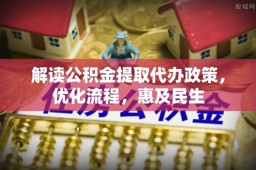泾阳解读公积金提取代办政策，优化流程，惠及民生