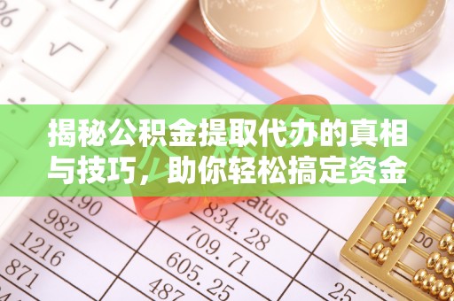 泾阳揭秘公积金提取代办的真相与技巧，助你轻松搞定资金流动问题