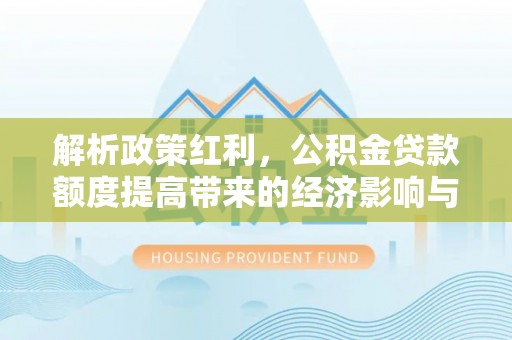 泾阳解析政策红利，公积金贷款额度提高带来的经济影响与生活改变