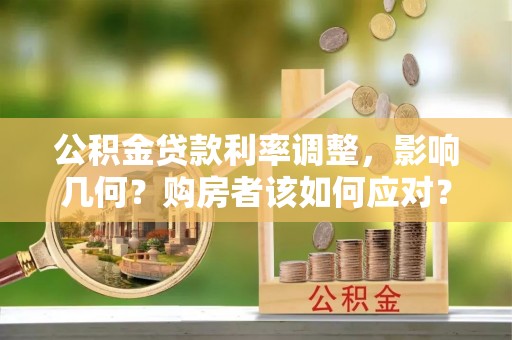 泾阳公积金贷款利率调整，影响几何？购房者该如何应对？