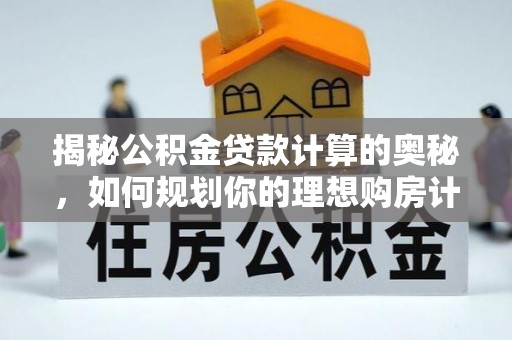 泾阳揭秘公积金贷款计算的奥秘，如何规划你的理想购房计划