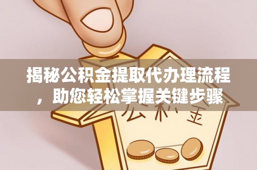 泾阳揭秘公积金提取代办理流程，助您轻松掌握关键步骤