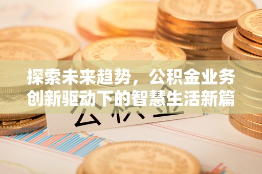 泾阳探索未来趋势，公积金业务创新驱动下的智慧生活新篇章