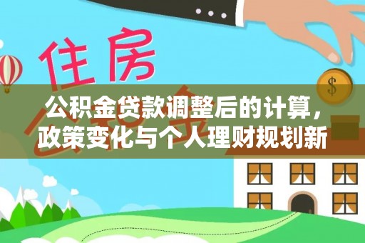 泾阳公积金贷款调整后的计算，政策变化与个人理财规划新思路