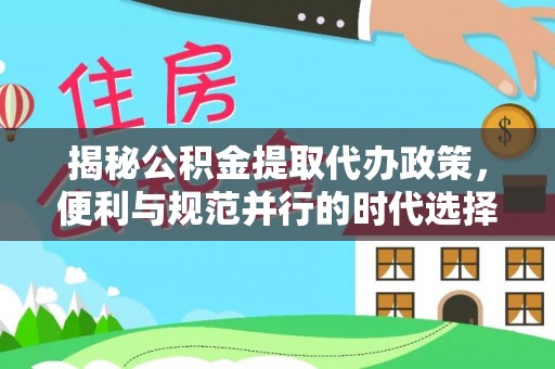 泾阳揭秘公积金提取代办政策，便利与规范并行的时代选择