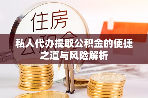 泾阳私人代办提取公积金的便捷之道与风险解析