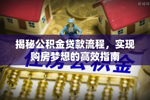 泾阳揭秘公积金贷款流程，实现购房梦想的高效指南