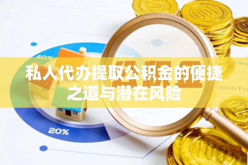 泾阳私人代办提取公积金的便捷之道与潜在风险