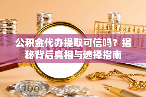 泾阳公积金代办提取可信吗？揭秘背后真相与选择指南