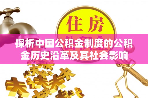 泾阳探析中国公积金制度的公积金历史沿革及其社会影响