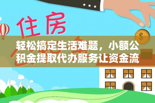 泾阳轻松搞定生活难题，小额公积金提取代办服务让资金流转更便捷