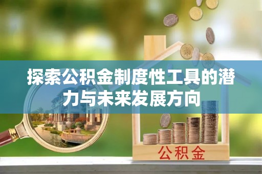 泾阳探索公积金制度性工具的潜力与未来发展方向
